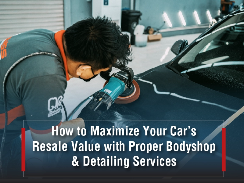 How to Maximize Your Car’s Resale Value with Proper Bodyshop & Detailing Services