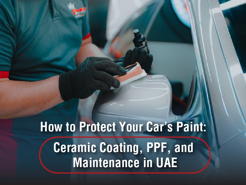 How to Protect Your Car’s Paint Ceramic Coating, PPF, and Maintenance in UAE