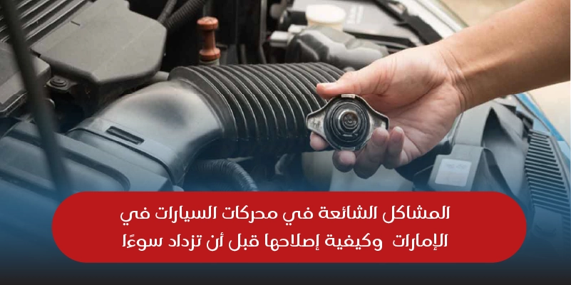 المشاكل الشائعة في محركات السيارات في الإمارات وكيفية إصلاحها قبل أن تزداد سوءًا