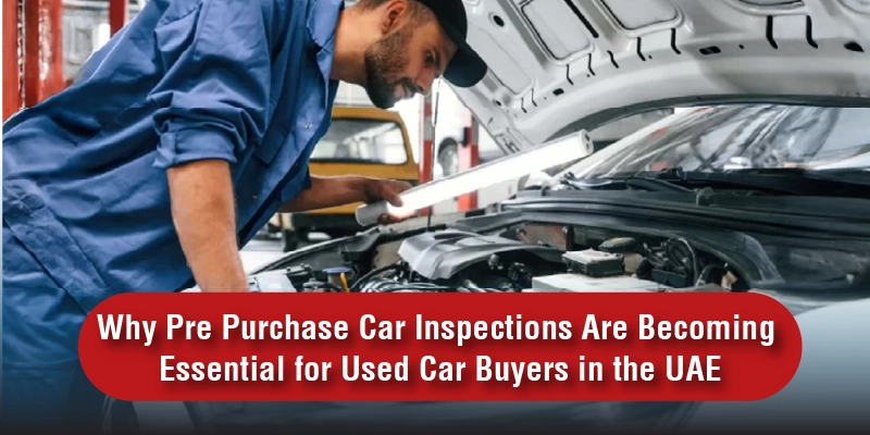 Why Pre Purchase Car Inspections Are Becoming Essential for Used Car Buyers in the UAE