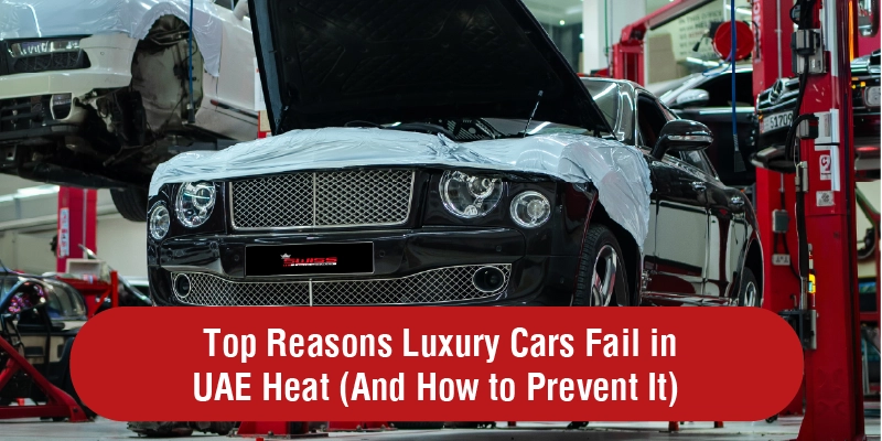 Top Reasons Luxury Cars Fail in UAE Heat