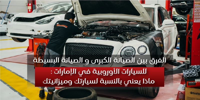 . Major vs Minor Service for European Cars in UAE What the Difference Actually Means for Your Car and Budget Arabic