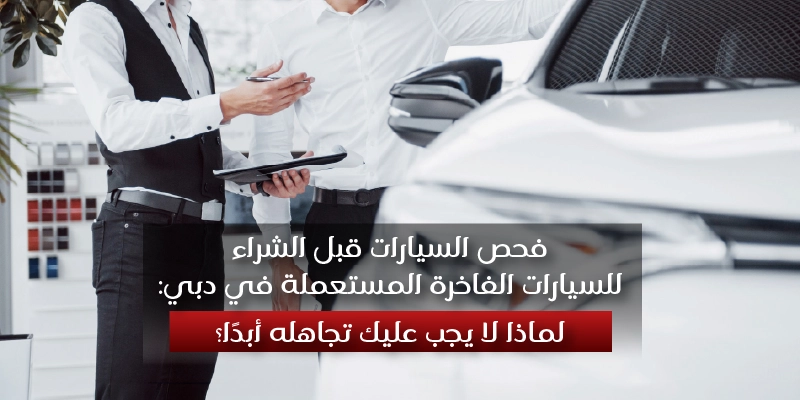 Pre-Purchase Inspection for Used Luxury Cars in Dubai Why You Should Never Skip It Arabic